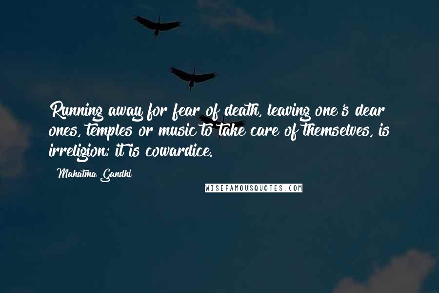 Mahatma Gandhi Quotes: Running away for fear of death, leaving one's dear ones, temples or music to take care of themselves, is irreligion; it is cowardice.