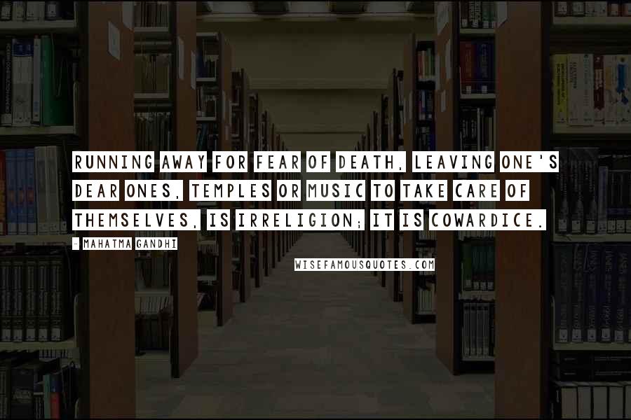 Mahatma Gandhi Quotes: Running away for fear of death, leaving one's dear ones, temples or music to take care of themselves, is irreligion; it is cowardice.