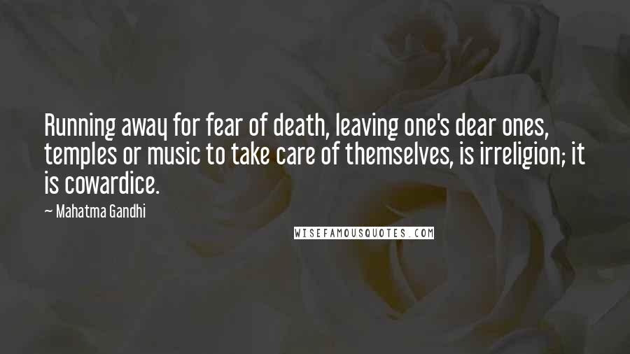 Mahatma Gandhi Quotes: Running away for fear of death, leaving one's dear ones, temples or music to take care of themselves, is irreligion; it is cowardice.
