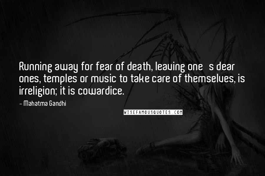 Mahatma Gandhi Quotes: Running away for fear of death, leaving one's dear ones, temples or music to take care of themselves, is irreligion; it is cowardice.