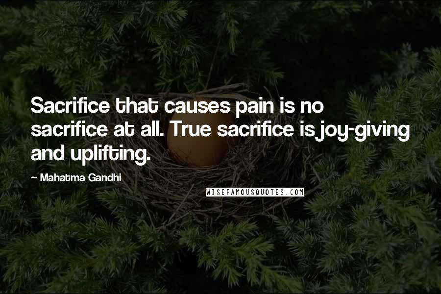 Mahatma Gandhi Quotes: Sacrifice that causes pain is no sacrifice at all. True sacrifice is joy-giving and uplifting.