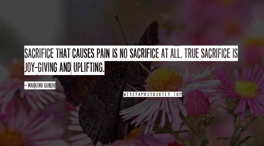 Mahatma Gandhi Quotes: Sacrifice that causes pain is no sacrifice at all. True sacrifice is joy-giving and uplifting.