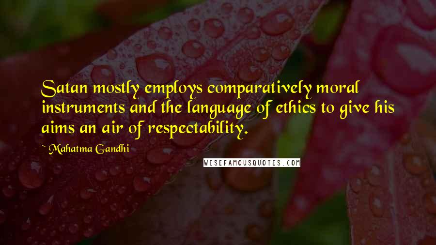 Mahatma Gandhi Quotes: Satan mostly employs comparatively moral instruments and the language of ethics to give his aims an air of respectability.