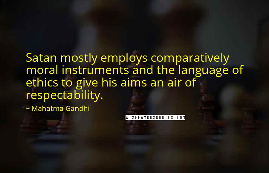 Mahatma Gandhi Quotes: Satan mostly employs comparatively moral instruments and the language of ethics to give his aims an air of respectability.