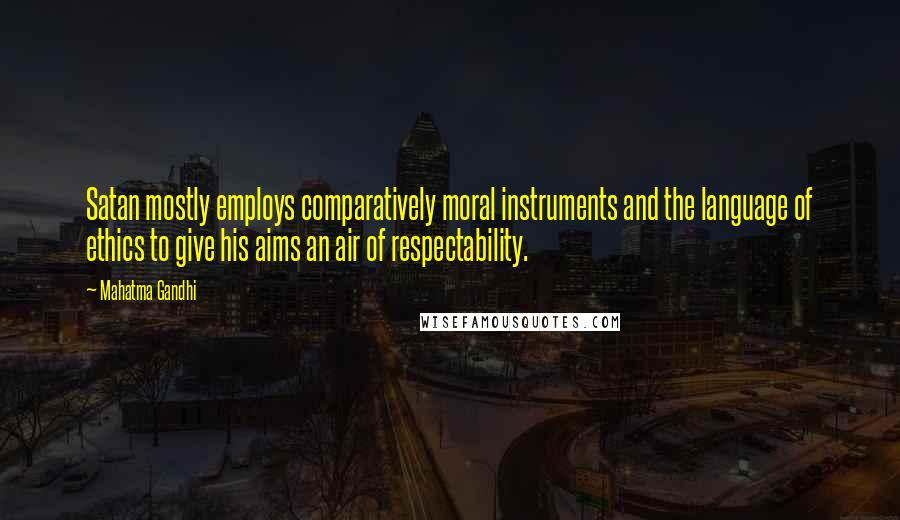 Mahatma Gandhi Quotes: Satan mostly employs comparatively moral instruments and the language of ethics to give his aims an air of respectability.