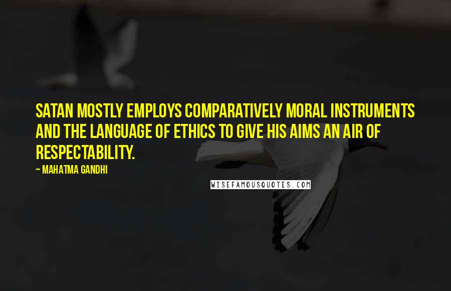 Mahatma Gandhi Quotes: Satan mostly employs comparatively moral instruments and the language of ethics to give his aims an air of respectability.