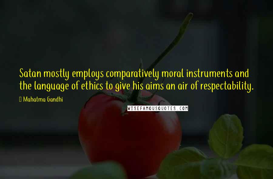 Mahatma Gandhi Quotes: Satan mostly employs comparatively moral instruments and the language of ethics to give his aims an air of respectability.