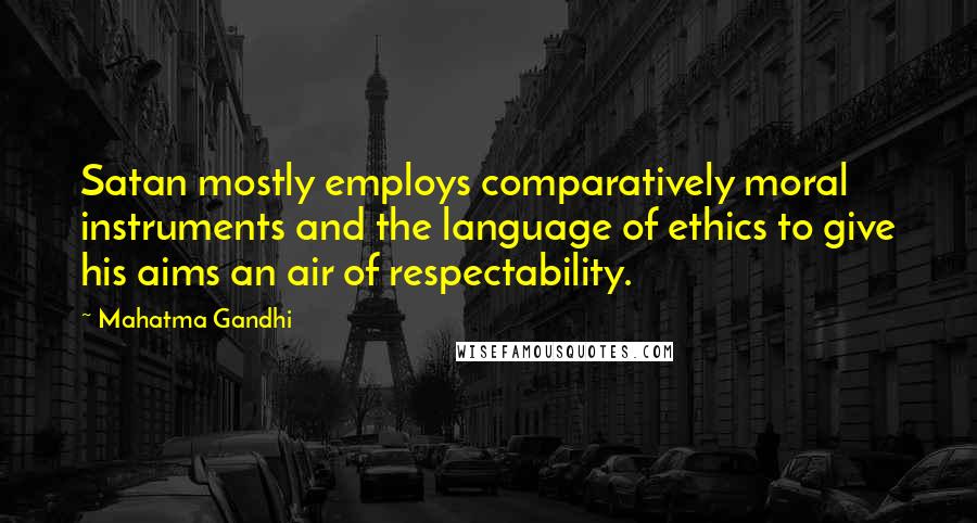 Mahatma Gandhi Quotes: Satan mostly employs comparatively moral instruments and the language of ethics to give his aims an air of respectability.