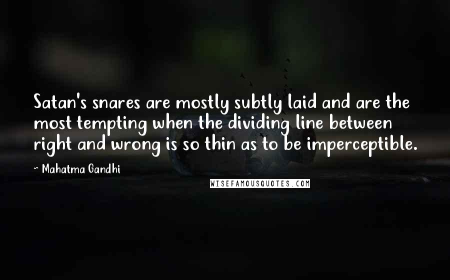 Mahatma Gandhi Quotes: Satan's snares are mostly subtly laid and are the most tempting when the dividing line between right and wrong is so thin as to be imperceptible.