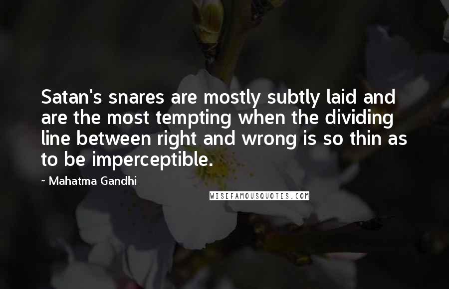 Mahatma Gandhi Quotes: Satan's snares are mostly subtly laid and are the most tempting when the dividing line between right and wrong is so thin as to be imperceptible.