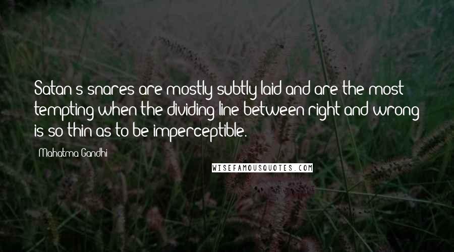 Mahatma Gandhi Quotes: Satan's snares are mostly subtly laid and are the most tempting when the dividing line between right and wrong is so thin as to be imperceptible.