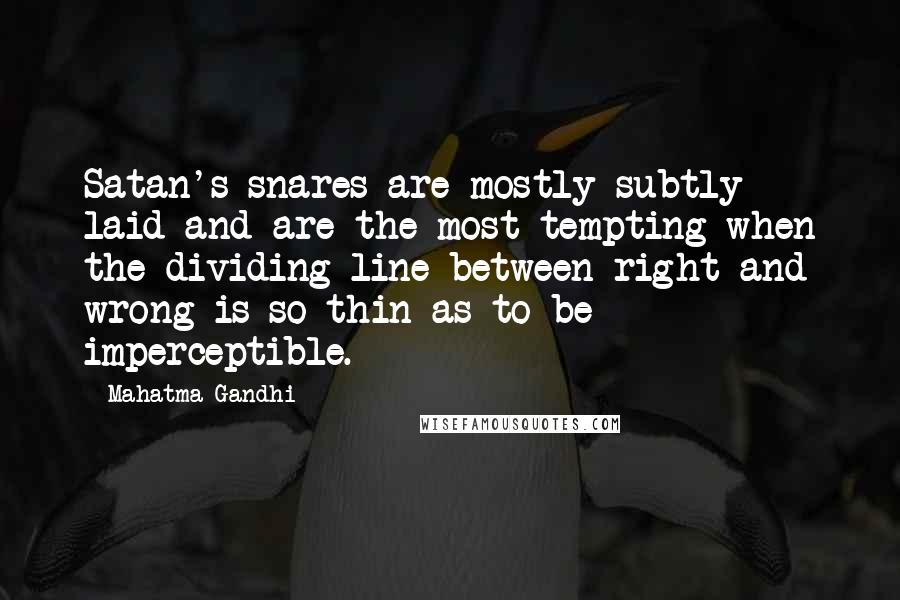 Mahatma Gandhi Quotes: Satan's snares are mostly subtly laid and are the most tempting when the dividing line between right and wrong is so thin as to be imperceptible.