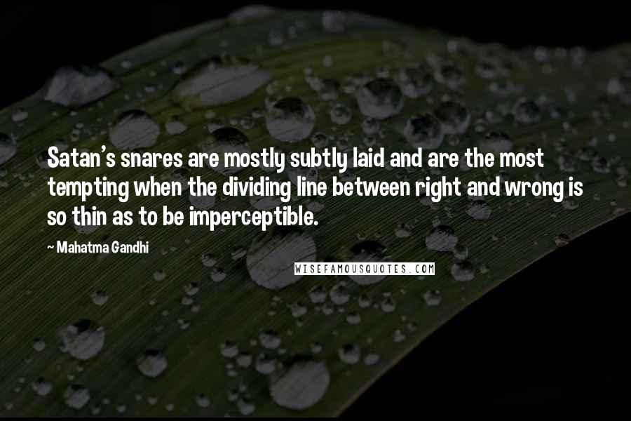 Mahatma Gandhi Quotes: Satan's snares are mostly subtly laid and are the most tempting when the dividing line between right and wrong is so thin as to be imperceptible.