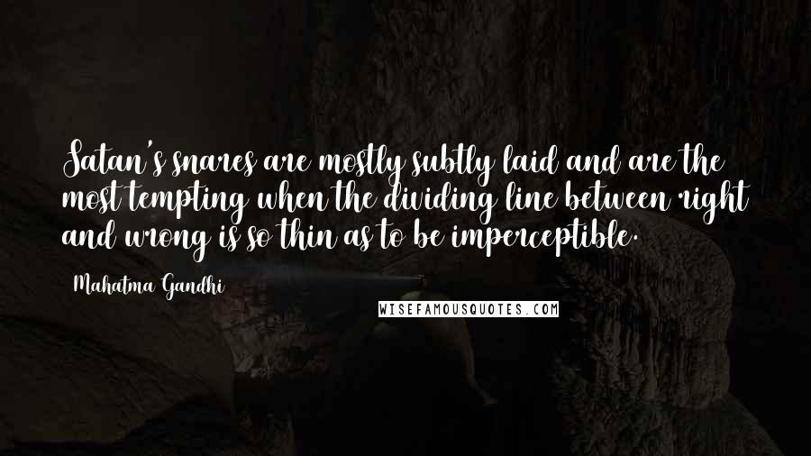 Mahatma Gandhi Quotes: Satan's snares are mostly subtly laid and are the most tempting when the dividing line between right and wrong is so thin as to be imperceptible.