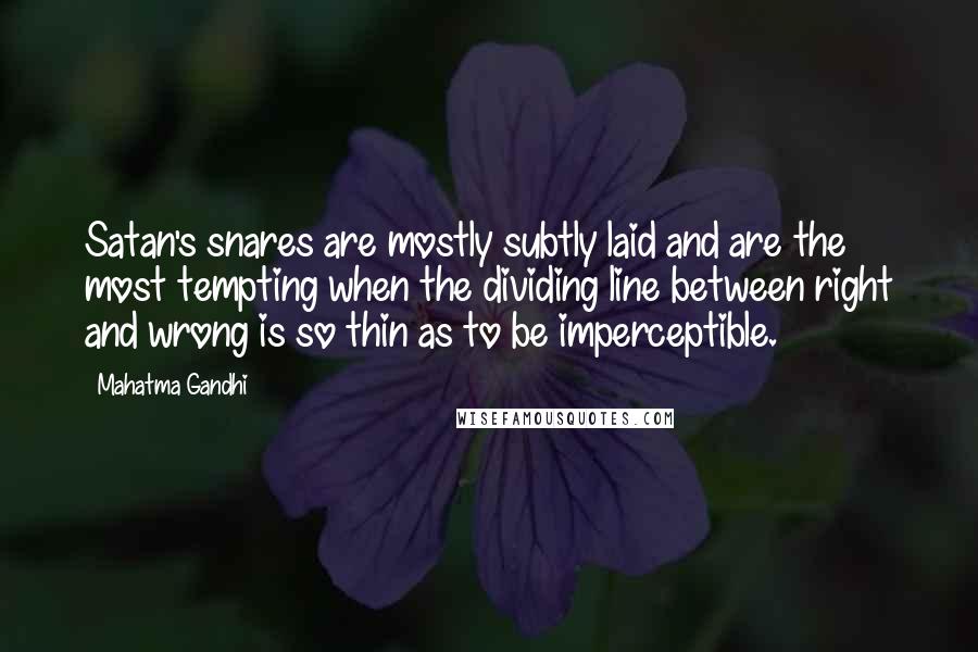 Mahatma Gandhi Quotes: Satan's snares are mostly subtly laid and are the most tempting when the dividing line between right and wrong is so thin as to be imperceptible.