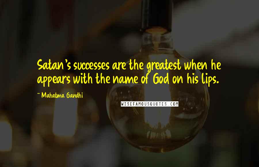 Mahatma Gandhi Quotes: Satan's successes are the greatest when he appears with the name of God on his lips.