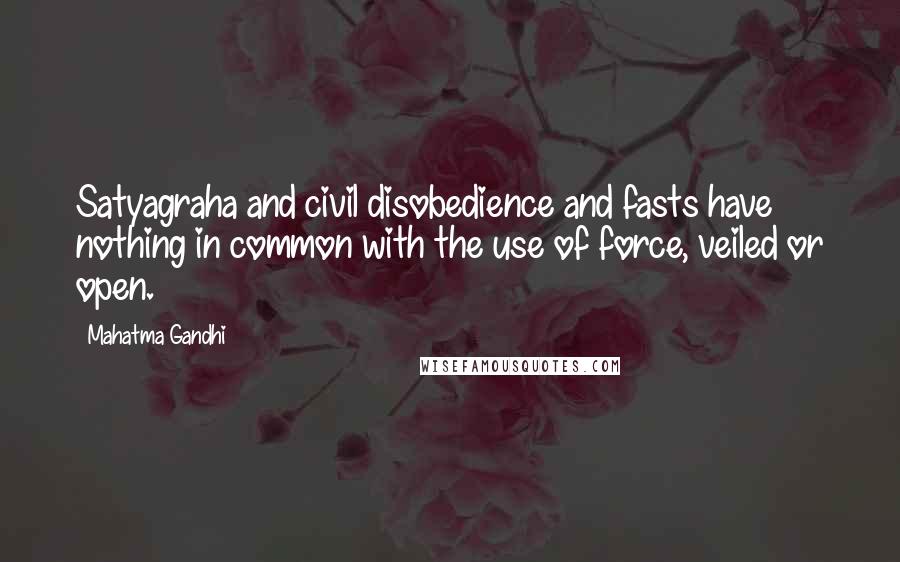 Mahatma Gandhi Quotes: Satyagraha and civil disobedience and fasts have nothing in common with the use of force, veiled or open.