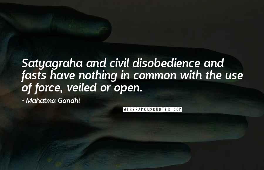 Mahatma Gandhi Quotes: Satyagraha and civil disobedience and fasts have nothing in common with the use of force, veiled or open.