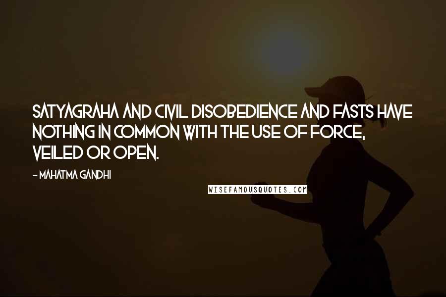 Mahatma Gandhi Quotes: Satyagraha and civil disobedience and fasts have nothing in common with the use of force, veiled or open.