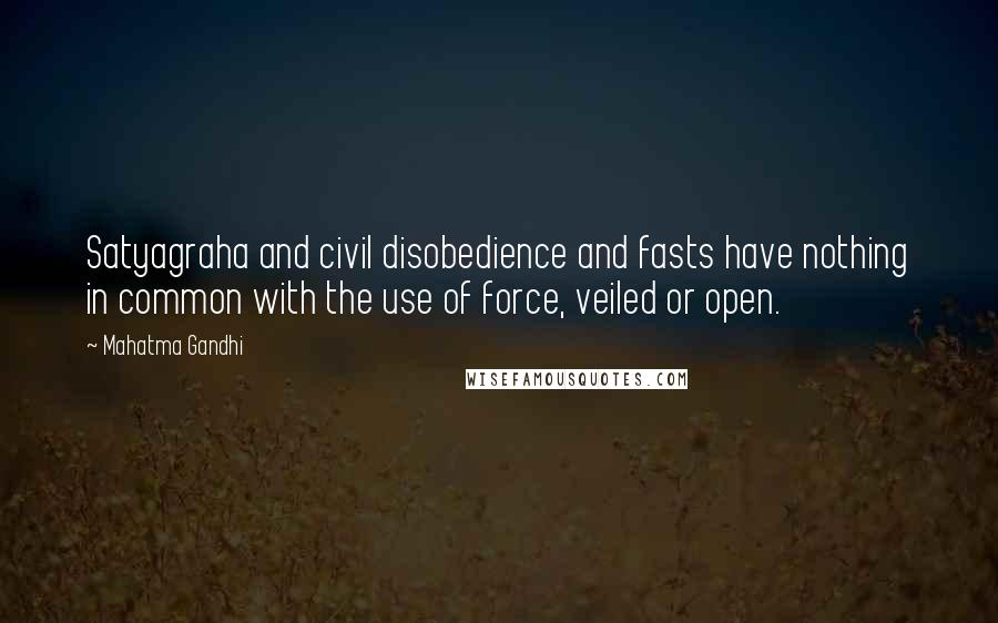 Mahatma Gandhi Quotes: Satyagraha and civil disobedience and fasts have nothing in common with the use of force, veiled or open.