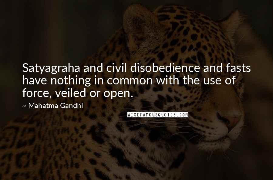 Mahatma Gandhi Quotes: Satyagraha and civil disobedience and fasts have nothing in common with the use of force, veiled or open.