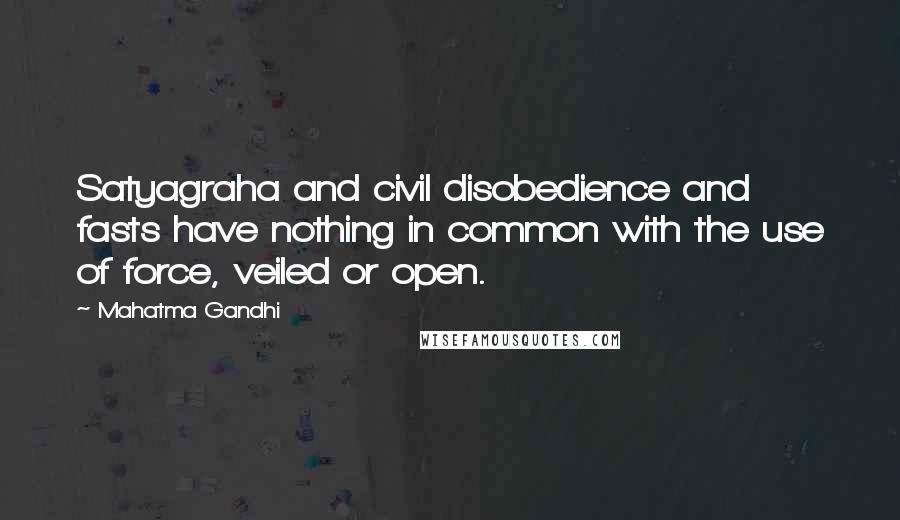 Mahatma Gandhi Quotes: Satyagraha and civil disobedience and fasts have nothing in common with the use of force, veiled or open.