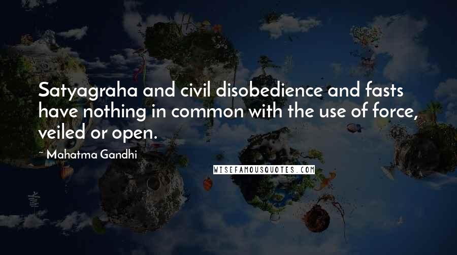 Mahatma Gandhi Quotes: Satyagraha and civil disobedience and fasts have nothing in common with the use of force, veiled or open.