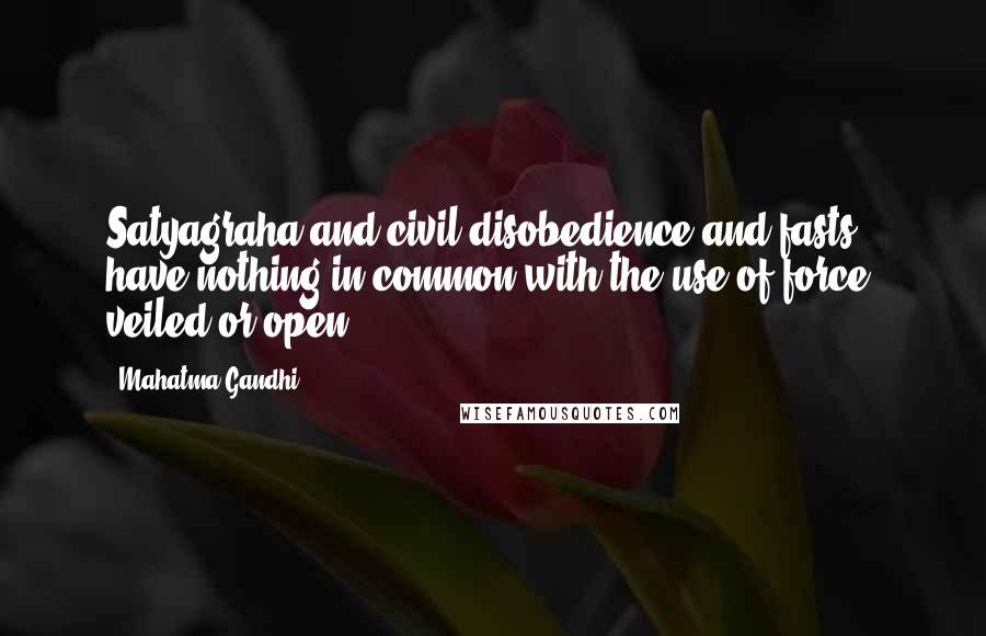 Mahatma Gandhi Quotes: Satyagraha and civil disobedience and fasts have nothing in common with the use of force, veiled or open.