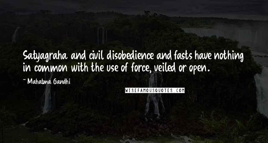 Mahatma Gandhi Quotes: Satyagraha and civil disobedience and fasts have nothing in common with the use of force, veiled or open.