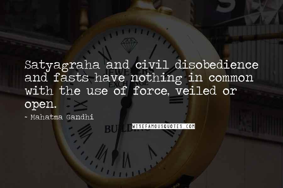 Mahatma Gandhi Quotes: Satyagraha and civil disobedience and fasts have nothing in common with the use of force, veiled or open.