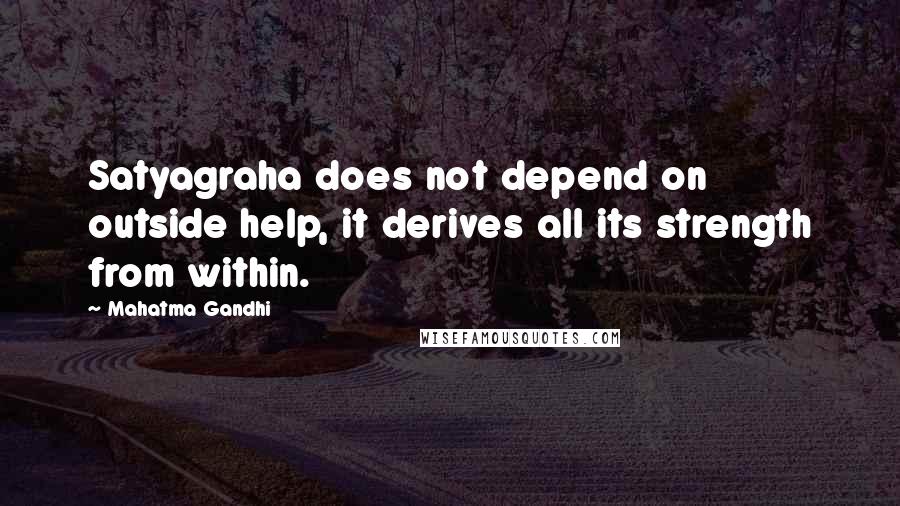 Mahatma Gandhi Quotes: Satyagraha does not depend on outside help, it derives all its strength from within.