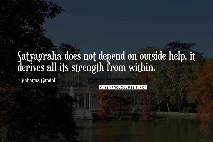 Mahatma Gandhi Quotes: Satyagraha does not depend on outside help, it derives all its strength from within.