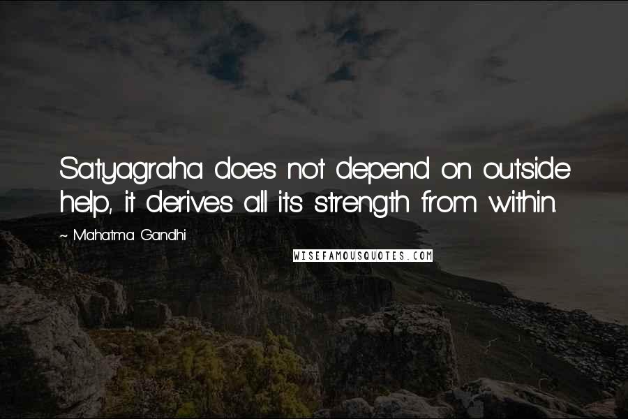 Mahatma Gandhi Quotes: Satyagraha does not depend on outside help, it derives all its strength from within.