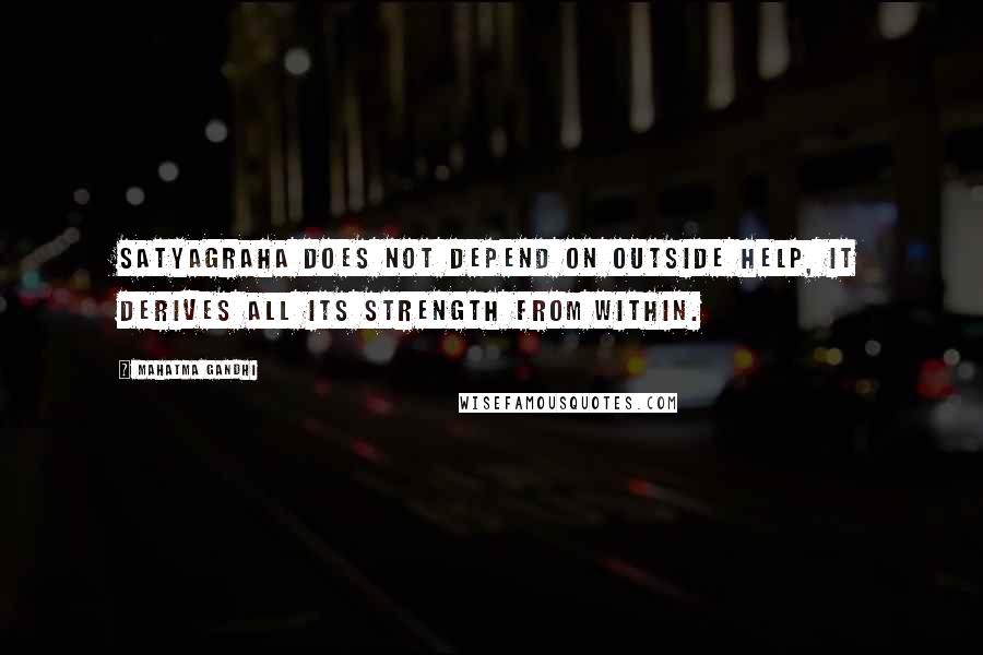 Mahatma Gandhi Quotes: Satyagraha does not depend on outside help, it derives all its strength from within.