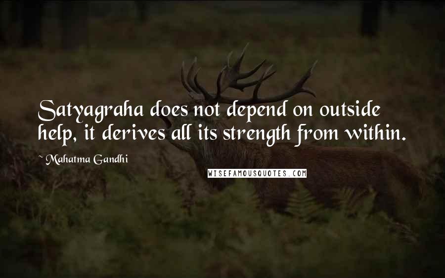 Mahatma Gandhi Quotes: Satyagraha does not depend on outside help, it derives all its strength from within.