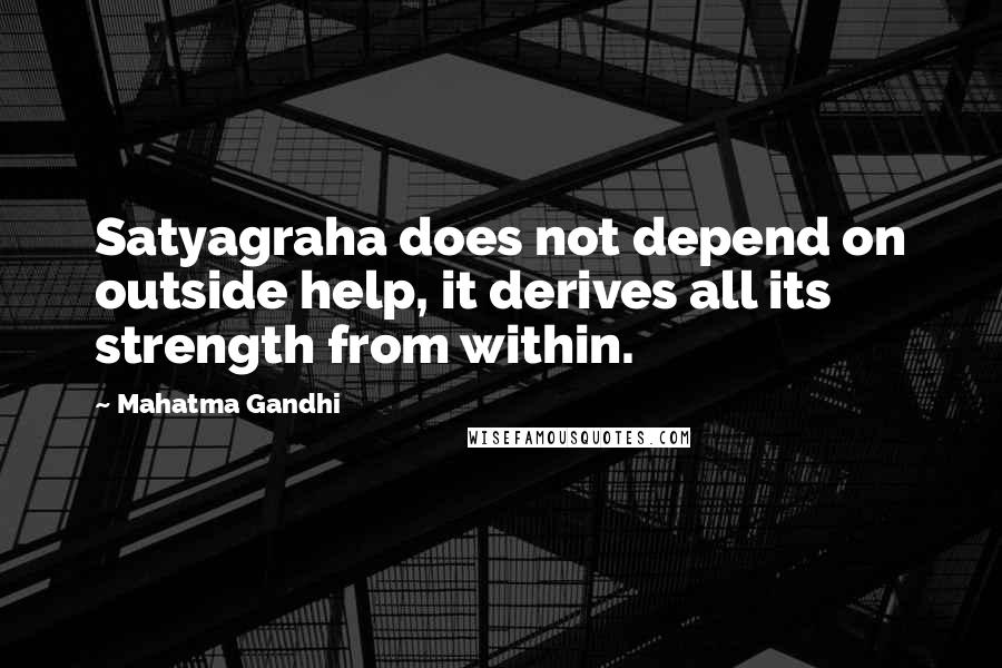 Mahatma Gandhi Quotes: Satyagraha does not depend on outside help, it derives all its strength from within.