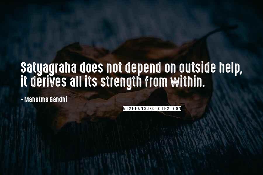 Mahatma Gandhi Quotes: Satyagraha does not depend on outside help, it derives all its strength from within.