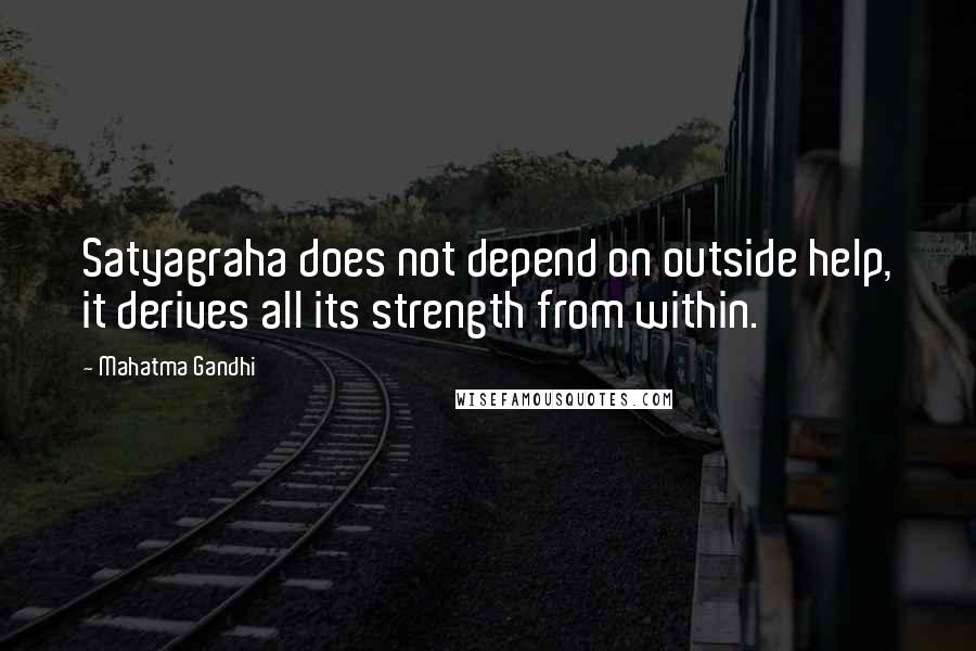Mahatma Gandhi Quotes: Satyagraha does not depend on outside help, it derives all its strength from within.
