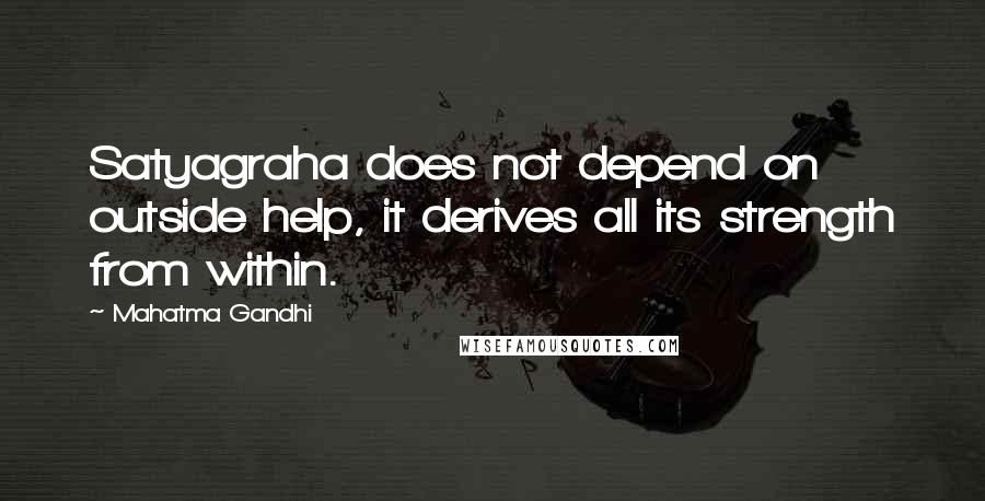 Mahatma Gandhi Quotes: Satyagraha does not depend on outside help, it derives all its strength from within.