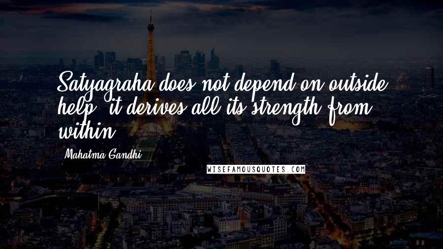 Mahatma Gandhi Quotes: Satyagraha does not depend on outside help, it derives all its strength from within.