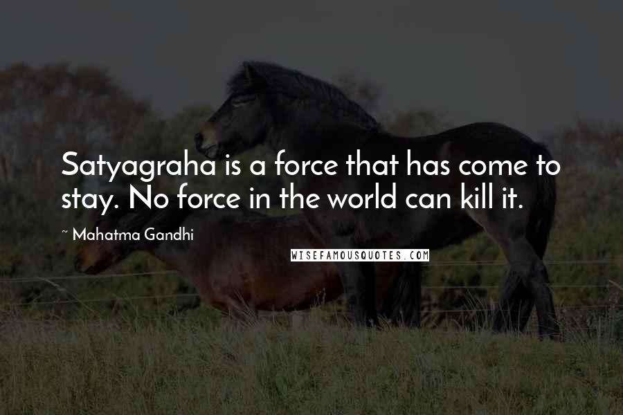 Mahatma Gandhi Quotes: Satyagraha is a force that has come to stay. No force in the world can kill it.