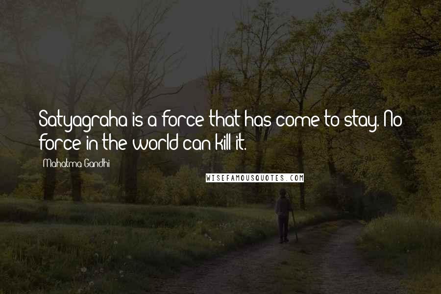 Mahatma Gandhi Quotes: Satyagraha is a force that has come to stay. No force in the world can kill it.