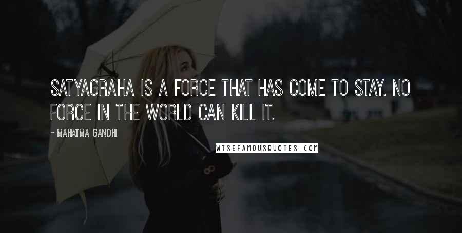 Mahatma Gandhi Quotes: Satyagraha is a force that has come to stay. No force in the world can kill it.