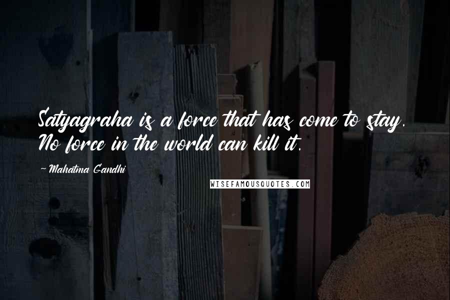 Mahatma Gandhi Quotes: Satyagraha is a force that has come to stay. No force in the world can kill it.