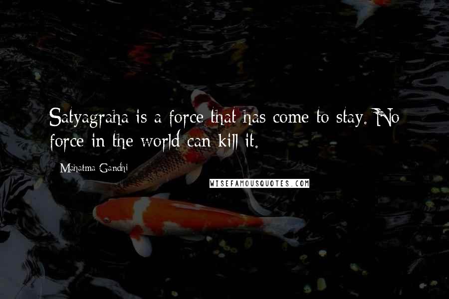 Mahatma Gandhi Quotes: Satyagraha is a force that has come to stay. No force in the world can kill it.