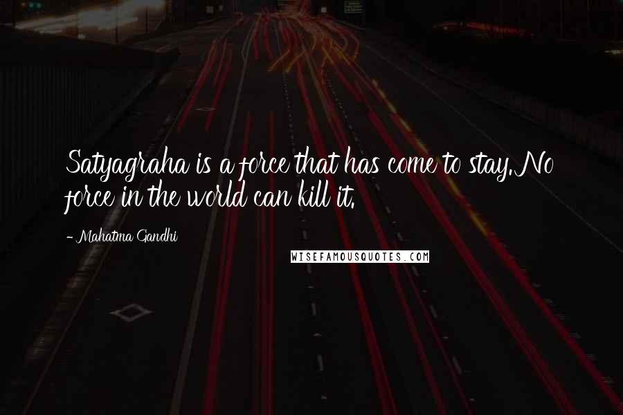 Mahatma Gandhi Quotes: Satyagraha is a force that has come to stay. No force in the world can kill it.