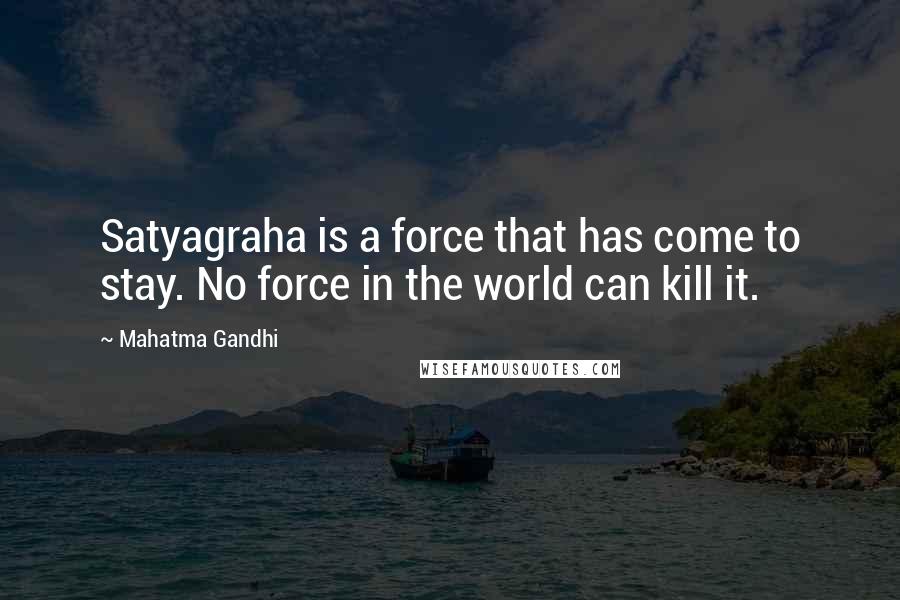 Mahatma Gandhi Quotes: Satyagraha is a force that has come to stay. No force in the world can kill it.