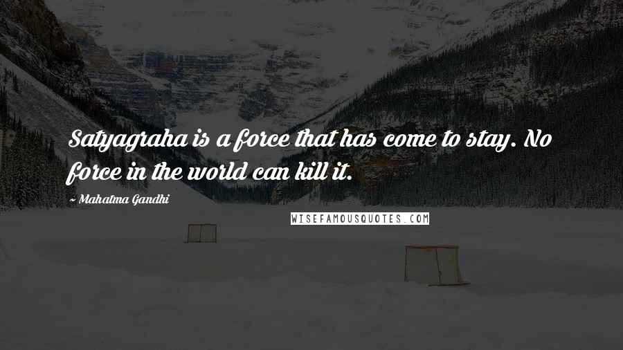 Mahatma Gandhi Quotes: Satyagraha is a force that has come to stay. No force in the world can kill it.