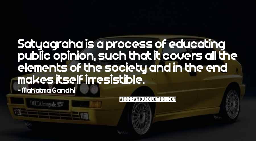 Mahatma Gandhi Quotes: Satyagraha is a process of educating public opinion, such that it covers all the elements of the society and in the end makes itself irresistible.