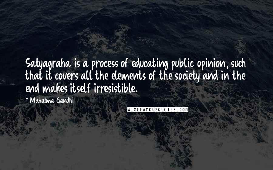 Mahatma Gandhi Quotes: Satyagraha is a process of educating public opinion, such that it covers all the elements of the society and in the end makes itself irresistible.